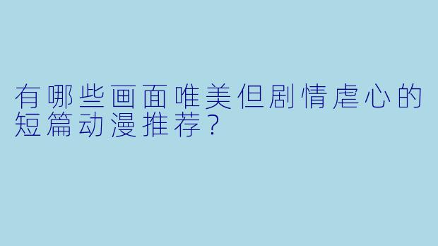 有哪些画面唯美但剧情虐心的短篇动漫推荐？