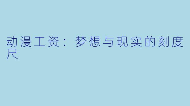 动漫工资：梦想与现实的刻度尺