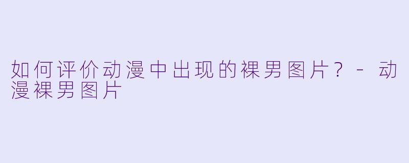 如何评价动漫中出现的裸男图片？