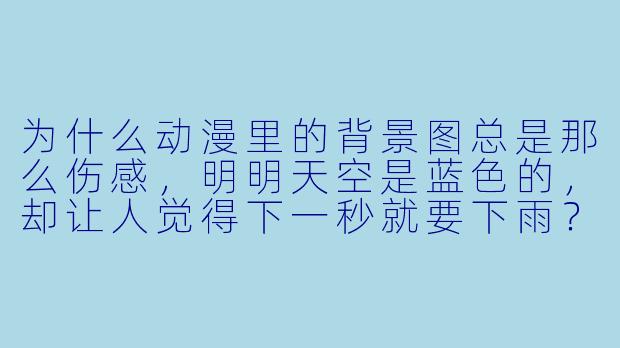为什么动漫里的背景图总是那么伤感，明明天空是蓝色的，却让人觉得下一秒就要下雨？