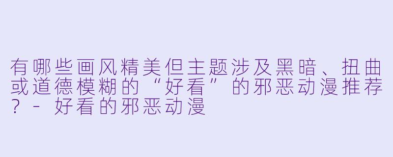 有哪些画风精美但主题涉及黑暗、扭曲或道德模糊的“好看”的邪恶动漫推荐？