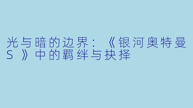 光与暗的边界：《银河奥特曼S》中的羁绊与抉择