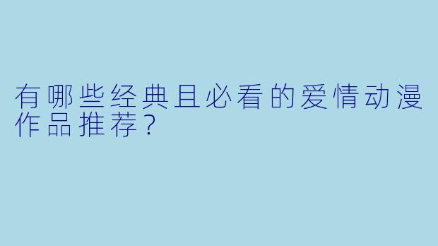 有哪些经典且必看的爱情动漫作品推荐？