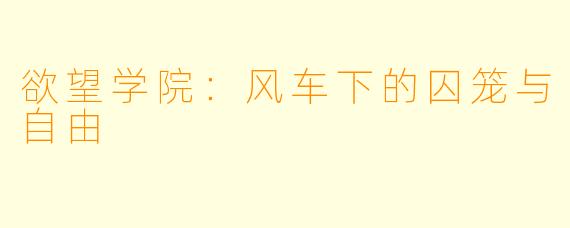 欲望学院：风车下的囚笼与自由