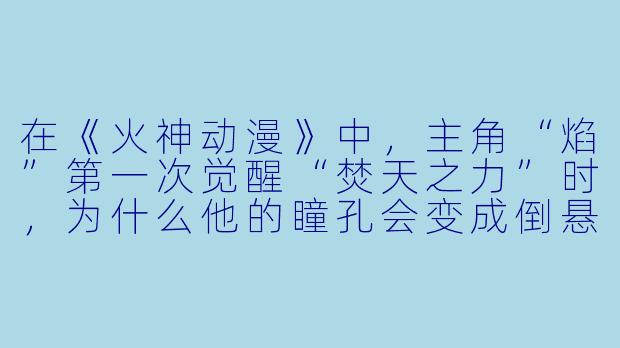 在《火神动漫》中，主角“焰”第一次觉醒“焚天之力”时，为什么他的瞳孔会变成倒悬的火焰形状？