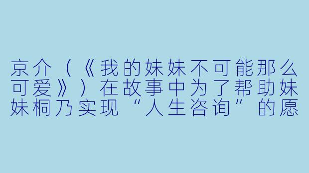 京介（《我的妹妹不可能那么可爱》）在故事中为了帮助妹妹桐乃实现“人生咨询”的愿望，曾假扮成桐乃的男朋友去参加她的同人志即卖会，这一情节中他最大的心理矛盾是什么？