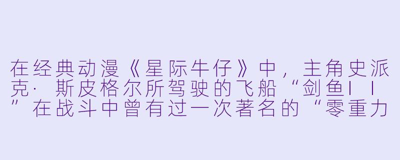 在经典动漫《星际牛仔》中，主角史派克·斯皮格尔所驾驶的飞船“剑鱼II”在战斗中曾有过一次著名的“零重力翻滚机动”，请问这个动作在剧中是为了躲避什么类型的攻击？