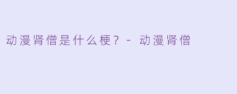 动漫肾僧是什么梗？
