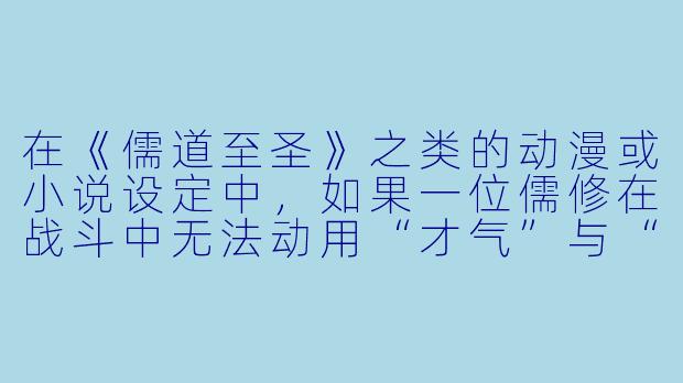 在《儒道至圣》之类的动漫或小说设定中，如果一位儒修在战斗中无法动用“才气”与“诗词”，他是否还能靠“儒”的修行方式取胜？