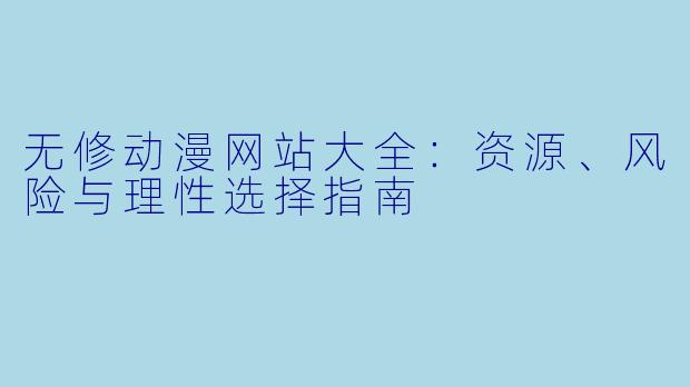 无修动漫网站大全：资源、风险与理性选择指南