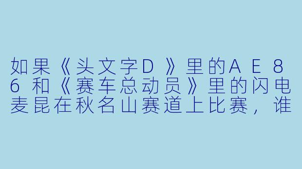 如果《头文字D》里的AE86和《赛车总动员》里的闪电麦昆在秋名山赛道上比赛，谁会赢？