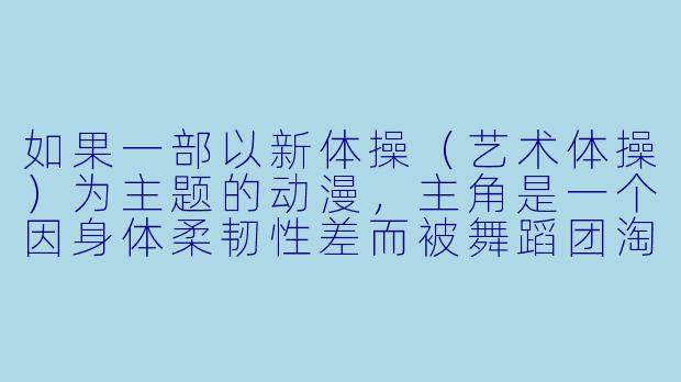 如果一部以新体操（艺术体操）为主题的动漫，主角是一个因身体柔韧性差而被舞蹈团淘汰的女孩，却意外被退役的传奇运动员发掘，并通过创新融合武术动作与器械技巧逆袭夺冠，你觉得这部作品的核心魅力应该是什么？
