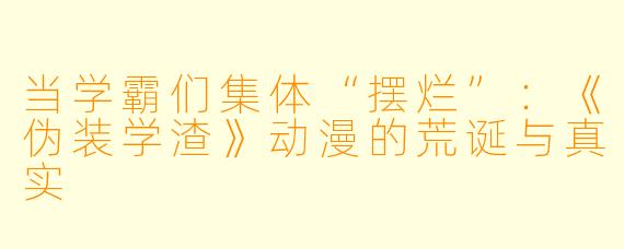 当学霸们集体“摆烂”：《伪装学渣》动漫的荒诞与真实