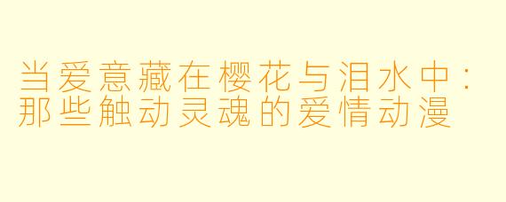 当爱意藏在樱花与泪水中：那些触动灵魂的爱情动漫
