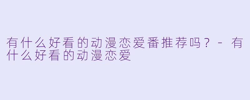 有什么好看的动漫恋爱番推荐吗？