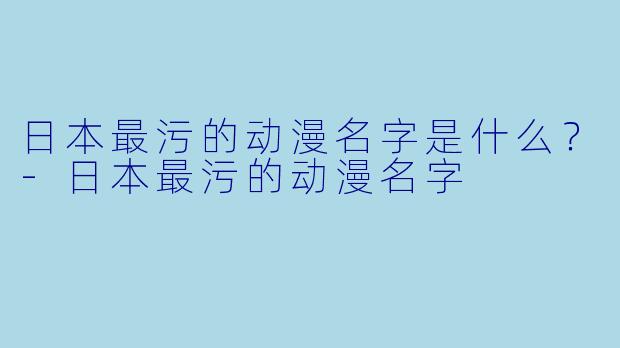 日本最污的动漫名字是什么？