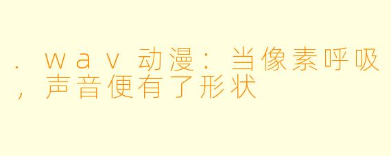 .wav动漫：当像素呼吸，声音便有了形状