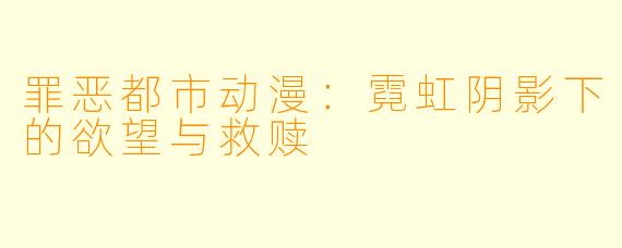 罪恶都市动漫：霓虹阴影下的欲望与救赎