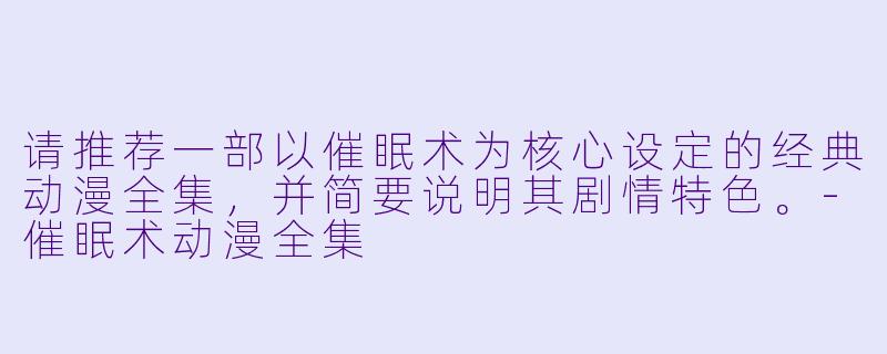 请推荐一部以催眠术为核心设定的经典动漫全集，并简要说明其剧情特色。