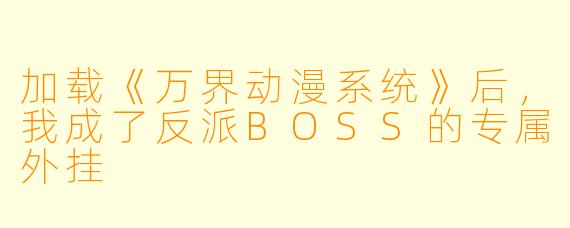 加载《万界动漫系统》后，我成了反派BOSS的专属外挂