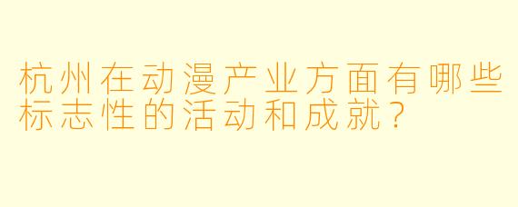 杭州在动漫产业方面有哪些标志性的活动和成就？