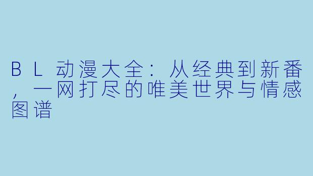 BL动漫大全：从经典到新番，一网打尽的唯美世界与情感图谱