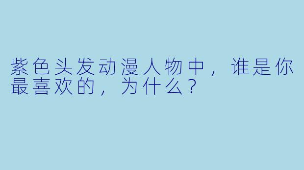紫色头发动漫人物中，谁是你最喜欢的，为什么？