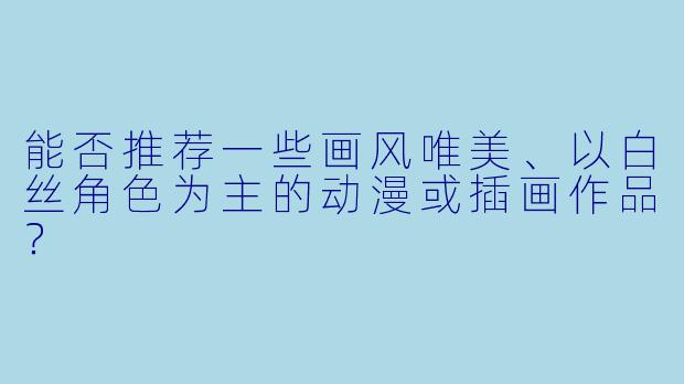 能否推荐一些画风唯美、以白丝角色为主的动漫或插画作品？