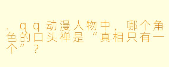 .qq动漫人物中，哪个角色的口头禅是“真相只有一个”？