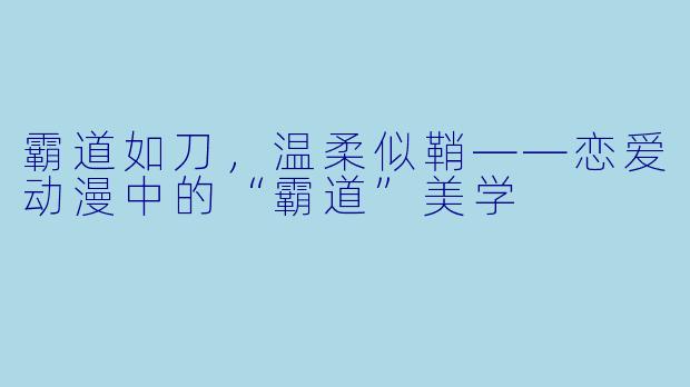 霸道如刀，温柔似鞘——恋爱动漫中的“霸道”美学