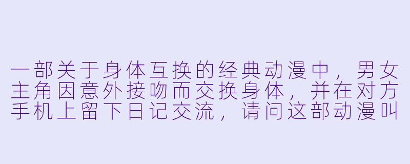 一部关于身体互换的经典动漫中，男女主角因意外接吻而交换身体，并在对方手机上留下日记交流，请问这部动漫叫什么？