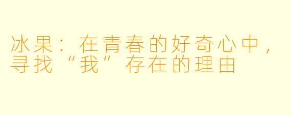 冰果：在青春的好奇心中，寻找“我”存在的理由