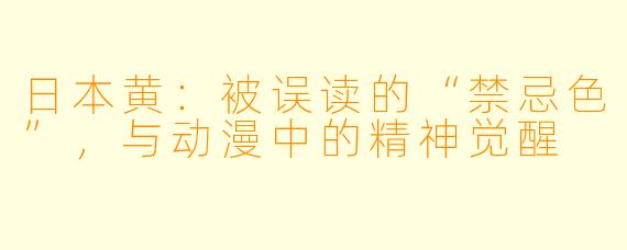 日本黄：被误读的“禁忌色”，与动漫中的精神觉醒