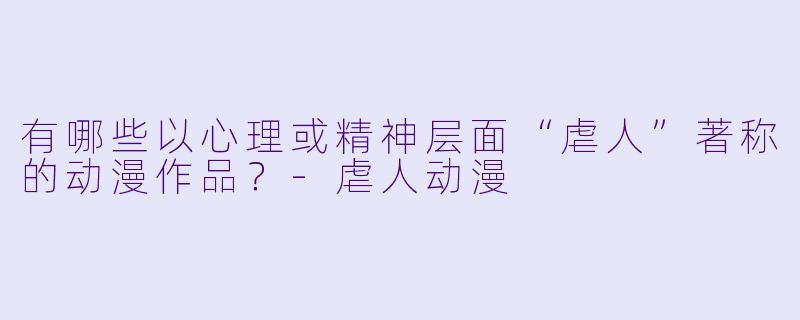 有哪些以心理或精神层面“虐人”著称的动漫作品？