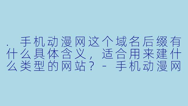 .手机动漫网这个域名后缀有什么具体含义，适合用来建什么类型的网站？