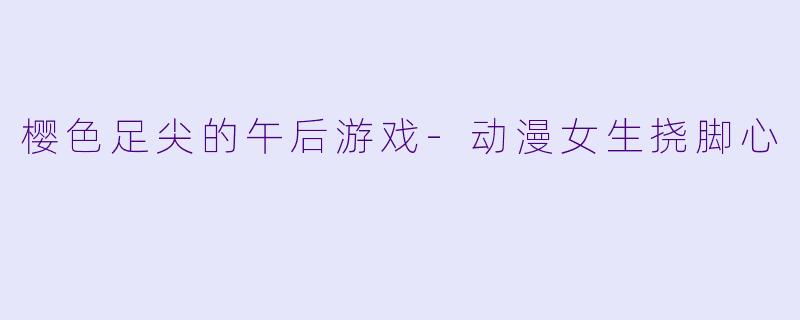 樱色足尖的午后游戏