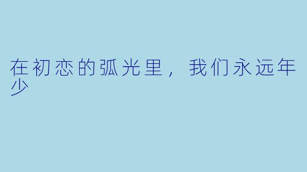 在初恋的弧光里，我们永远年少