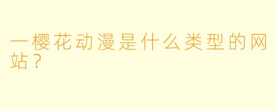 一樱花动漫是什么类型的网站？