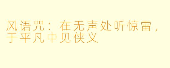 风语咒：在无声处听惊雷，于平凡中见侠义
