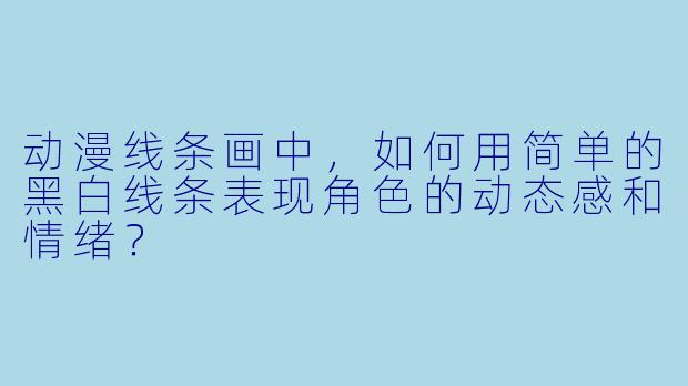 动漫线条画中，如何用简单的黑白线条表现角色的动态感和情绪？