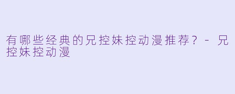 有哪些经典的兄控妹控动漫推荐？