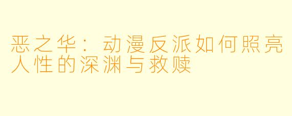 恶之华：动漫反派如何照亮人性的深渊与救赎