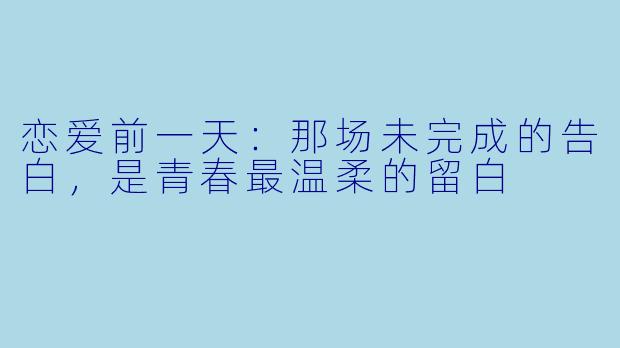 恋爱前一天：那场未完成的告白，是青春最温柔的留白