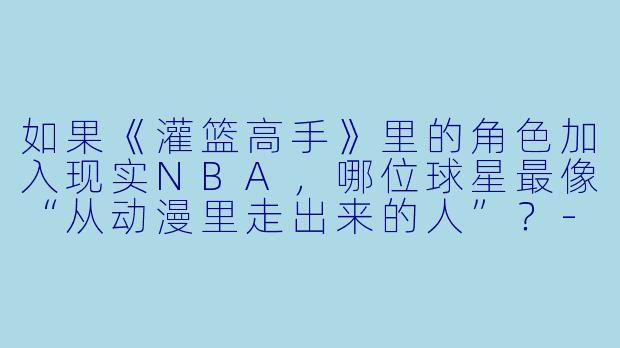 如果《灌篮高手》里的角色加入现实NBA，哪位球星最像“从动漫里走出来的人”？