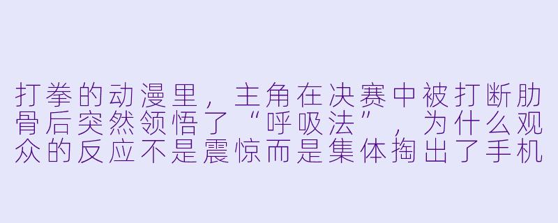 打拳的动漫里，主角在决赛中被打断肋骨后突然领悟了“呼吸法”，为什么观众的反应不是震惊而是集体掏出了手机开始录像？