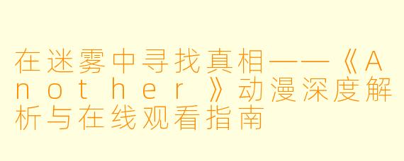 在迷雾中寻找真相——《Another》动漫深度解析与在线观看指南