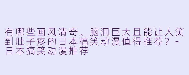 有哪些画风清奇、脑洞巨大且能让人笑到肚子疼的日本搞笑动漫值得推荐？