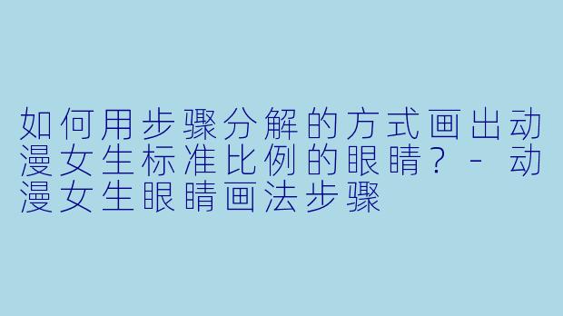 如何用步骤分解的方式画出动漫女生标准比例的眼睛？