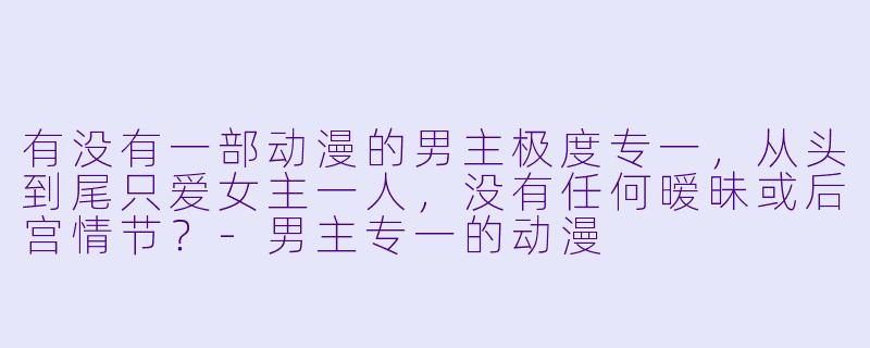 有没有一部动漫的男主极度专一，从头到尾只爱女主一人，没有任何暧昧或后宫情节？