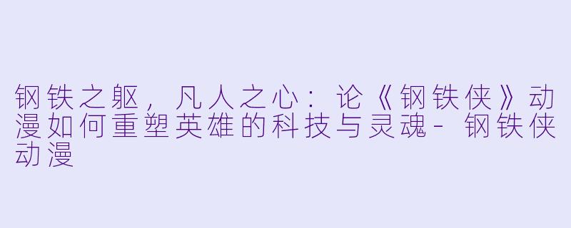 钢铁之躯，凡人之心：论《钢铁侠》动漫如何重塑英雄的科技与灵魂